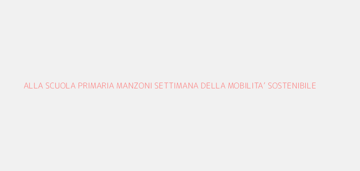 ALLA SCUOLA PRIMARIA MANZONI SETTIMANA DELLA MOBILITA’ SOSTENIBILE